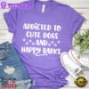 Addicted To Cute Dogs And Happy Barks T-Shirt