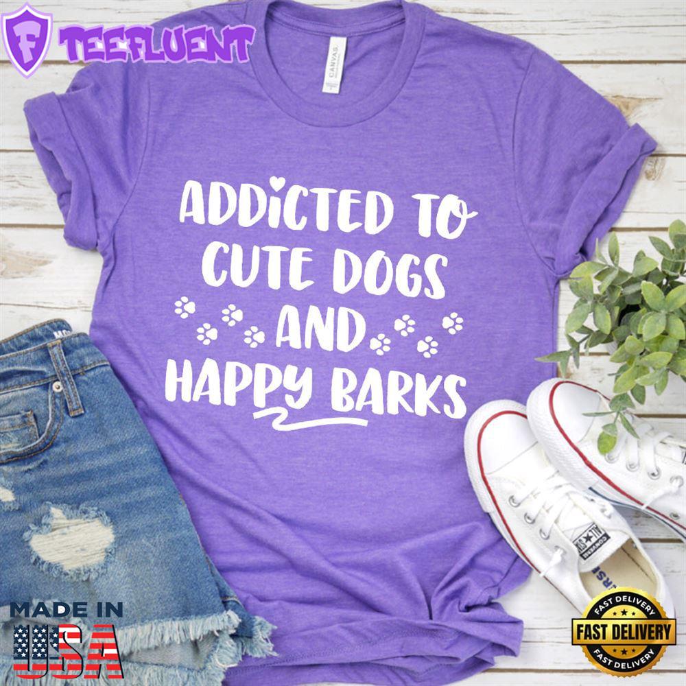Addicted To Cute Dogs And Happy Barks T-Shirt