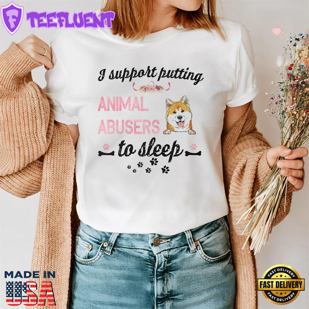 Akita Dog Support Putting Animal Abusers To Sleep Shirt For Man And Women Akita Dog Support Putting Animal Abusers To Sleep Shirt For Man And Women