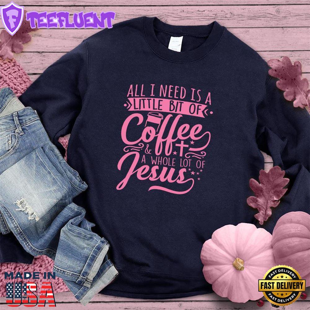 All I Need Is A Little Bit Of Coffee Plus A Whole Lot Of Jesus Sweatshirt Pink Edition