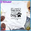 All I need is... This Dog And That Other Dog T-Shirt