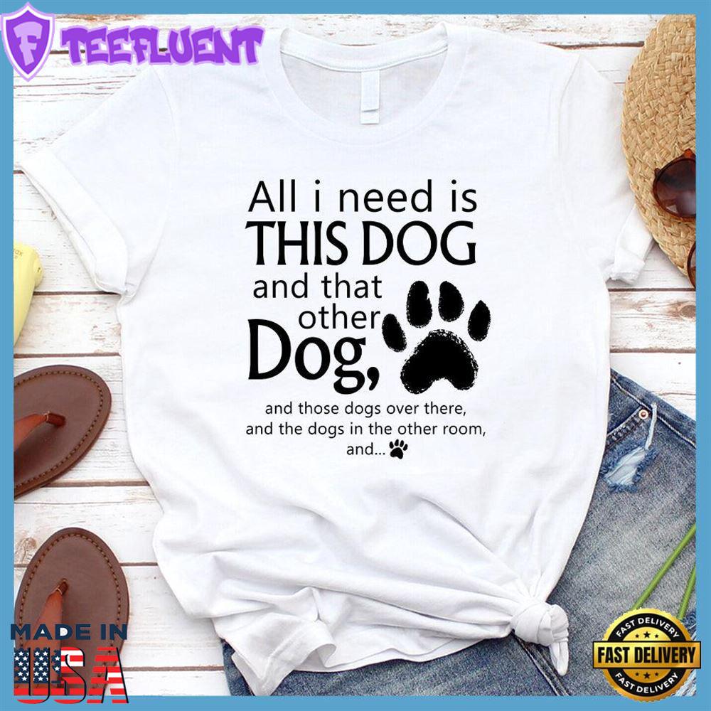 All I need is... This Dog And That Other Dog T-Shirt