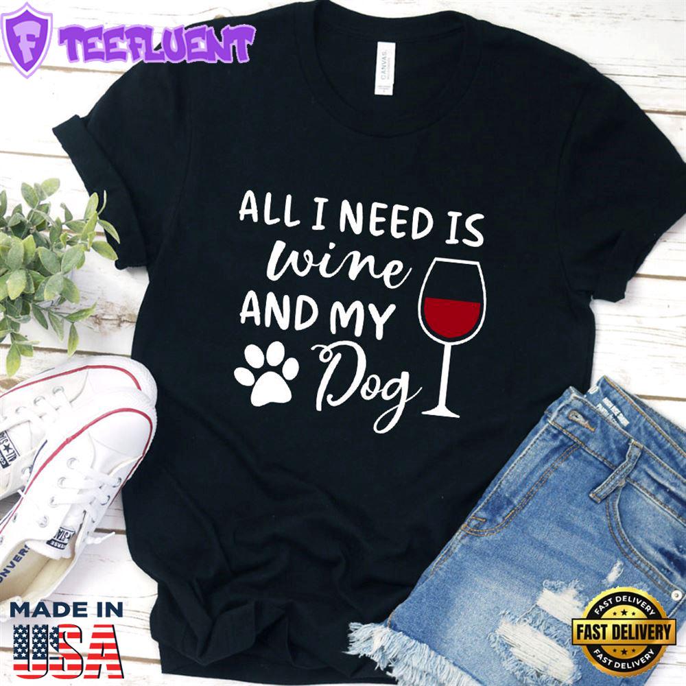 All I Need Is Wine And My Dog T-Shirt
