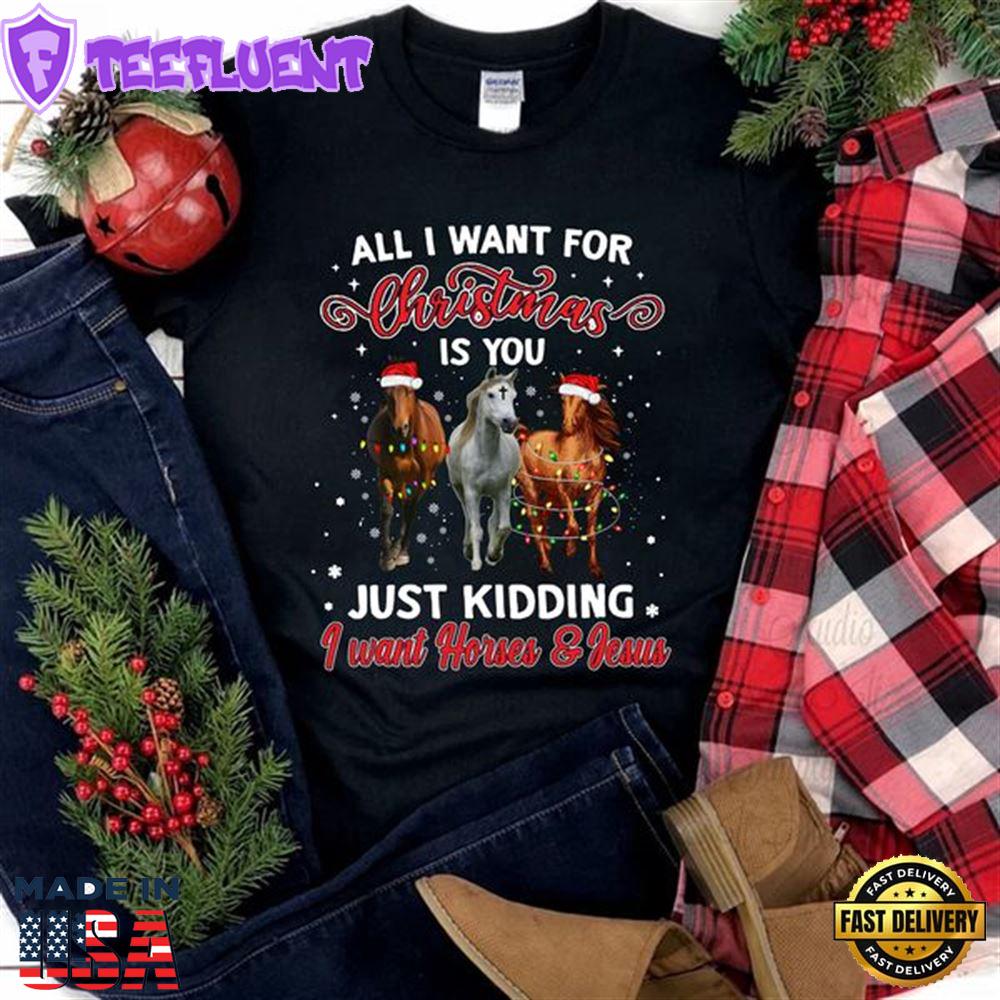 All I Want For Christmas Is You Just Kidding I Want Horses And Jesus