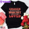 Chosen Redeemed Worthy Adored Loved Unisex T-Shirt