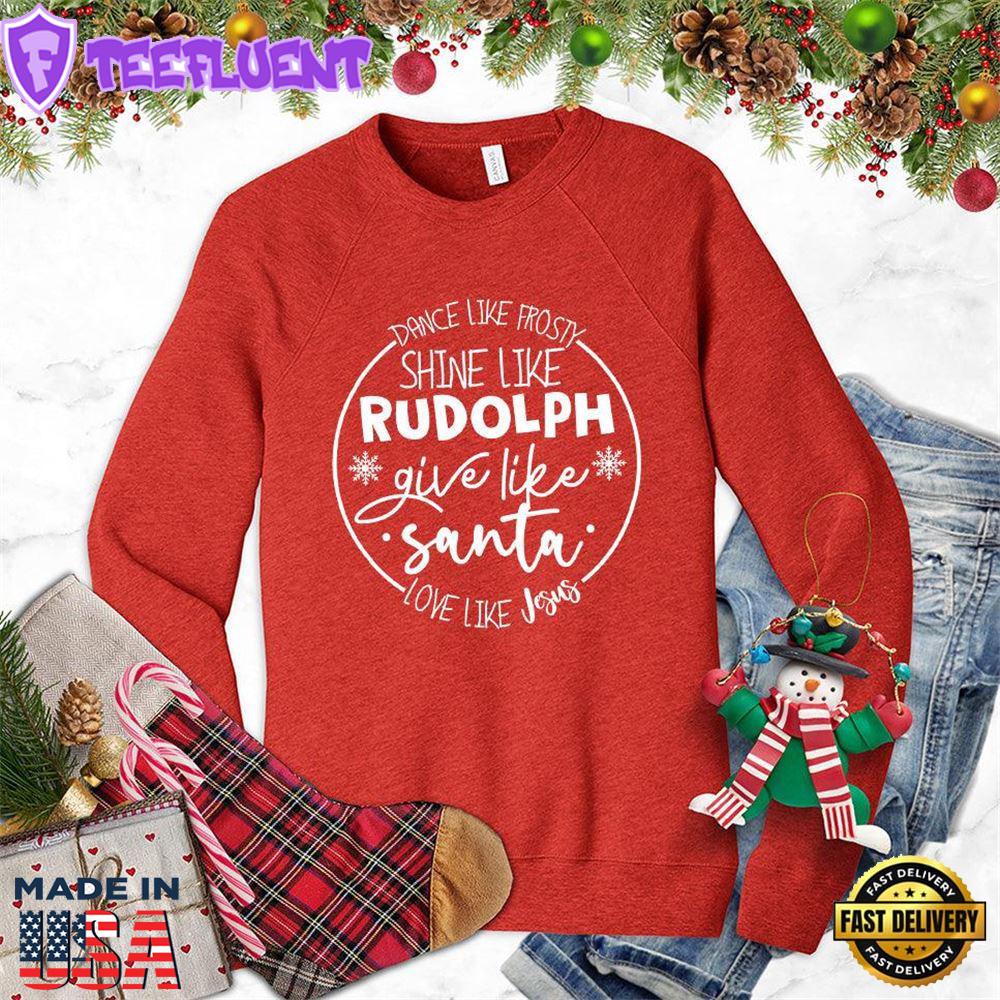 Dance Like Frosty Shine Like Rudolph Give Like Santa Love Like Jesus Sweatshirt