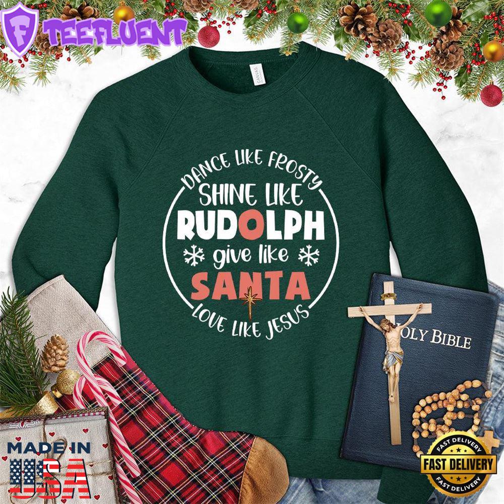 Dance Like Frosty Shine Like Rudolph Give Like Santa Love Like Jesus Version 2 Colored Edition Sweatshirt