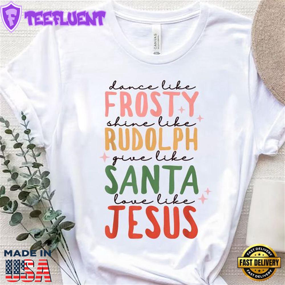 Dance Like Frosty Shine Like Rudolph Give Like Santa Love Like Jesus