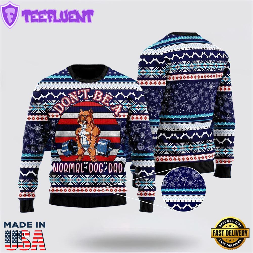 Don't Be A Normal Dog Dad Ugly Christmas Sweater For Men And Women