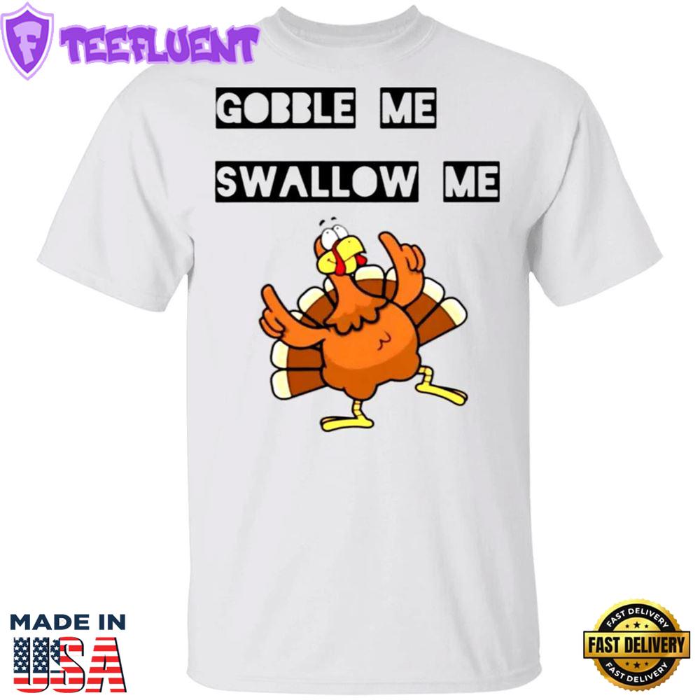 Gobble Me Swallow Me Shirt Funny Turkey Thanksgiving T shirt Design Gift Idea For Family