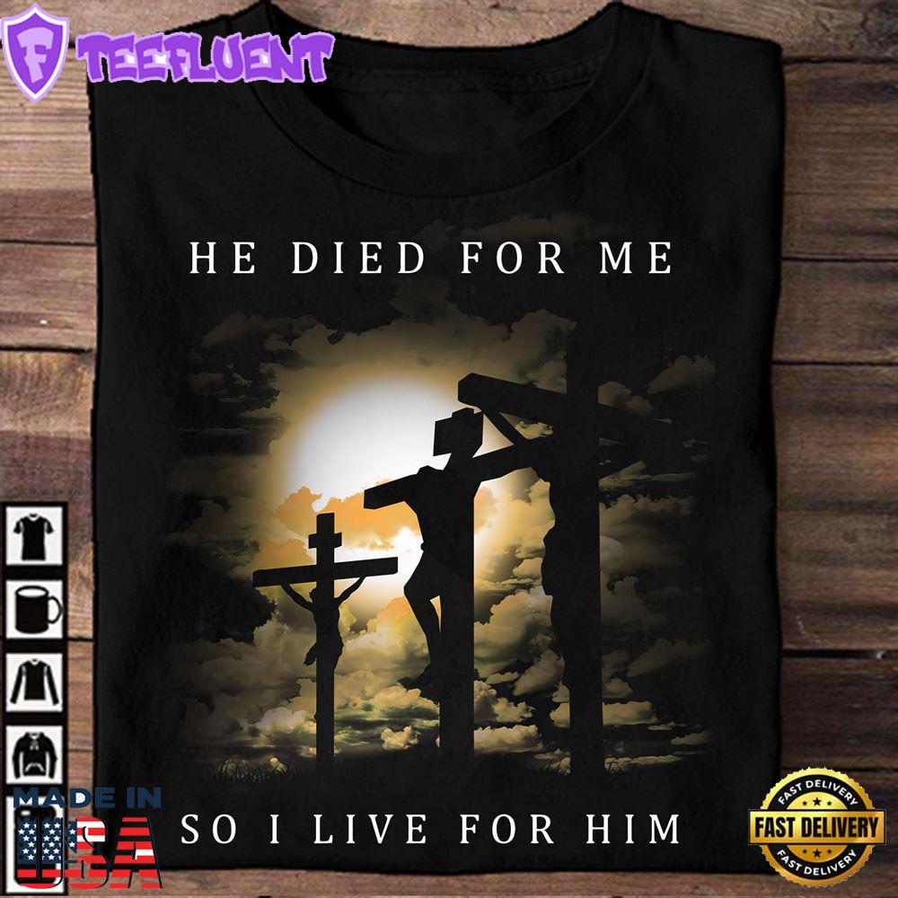 He Died For Me So I Live For Him - Jesus The God, Believe In Jesus, T-Shirt For Christmas