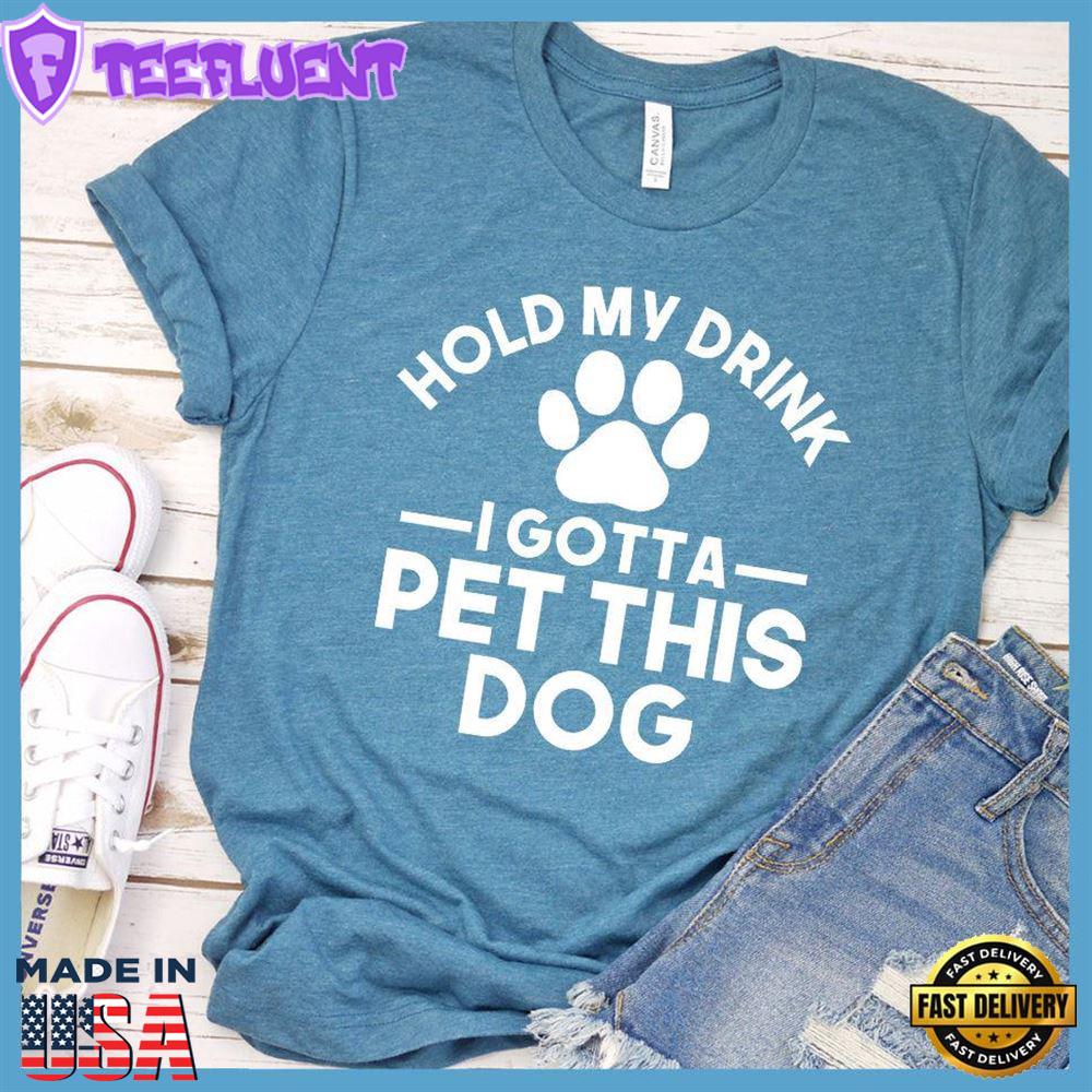 Hold My Drink I Gotta Pet This Dog T-Shirt