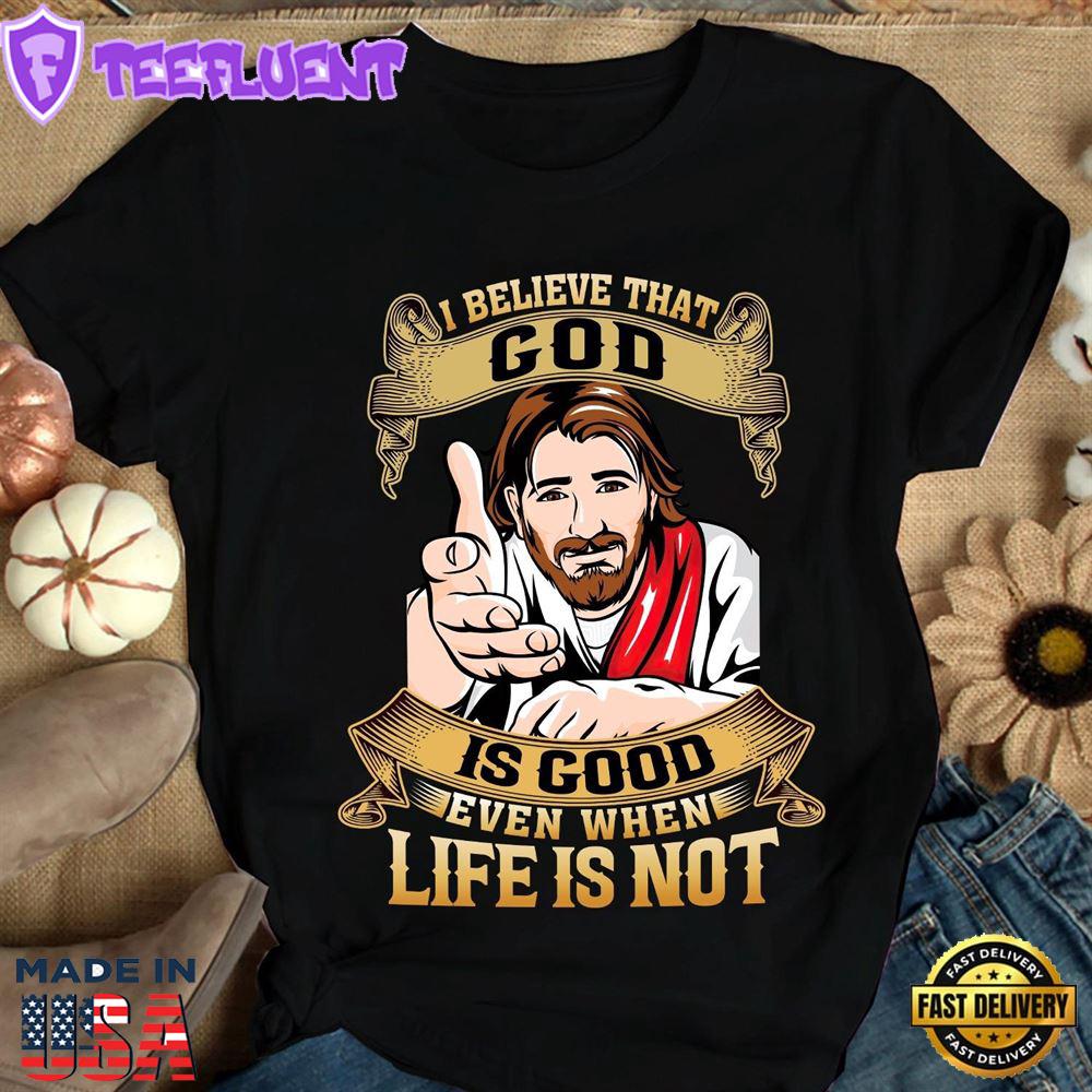 I Believe That God Is Good Even When Life Is Not - Believe In Jesus, Christmas Day Gift