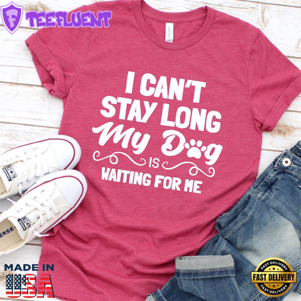 I Can’t Stay Long My Dog Is Waiting For Me T-Shirt