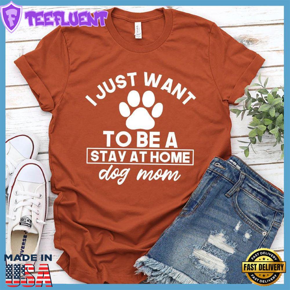 I Just Want To Be A Stay At Home Dog Mom T-Shirt