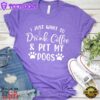 I Just Want To Drink Coffee And Pet My Dogs T-Shirt