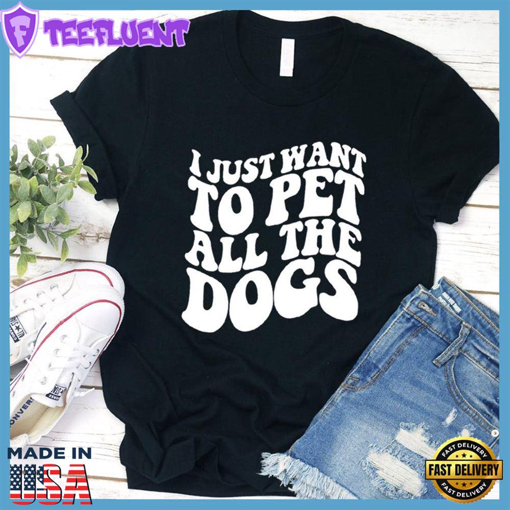 I Just Want To Pet All The Dogs T-Shirt
