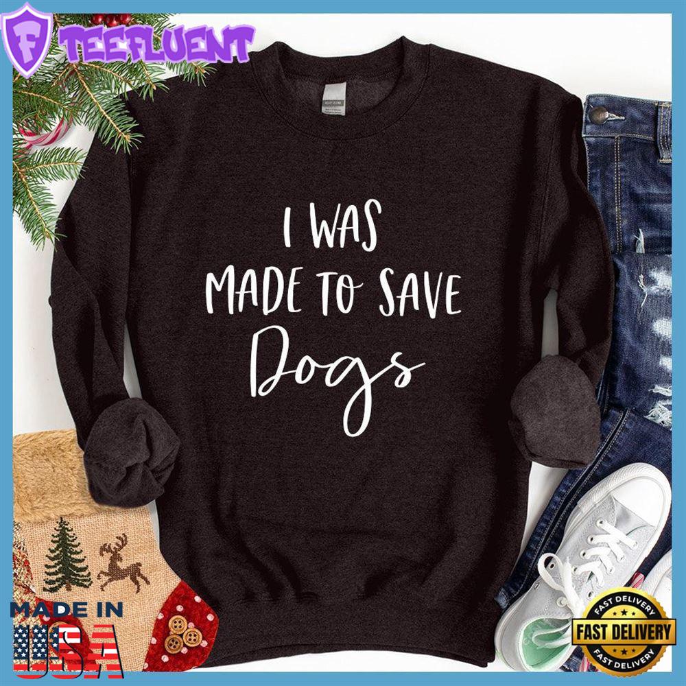 I Was Made To Save Dogs Sweatshirt