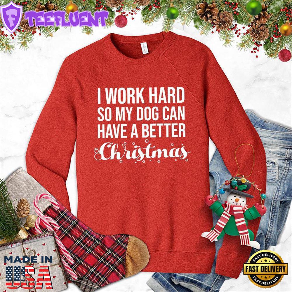 I Work Hard So My Dog Can Have A Better Christmas Sweatshirt
