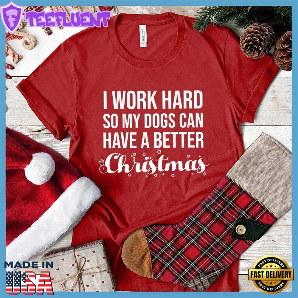 I Work Hard So My Dogs Can Have A Better Christmas (Plural Version) T-Shirt