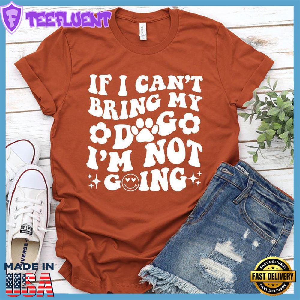 If I Can't Bring My Dog I'm Not Going Version 2 T-Shirt