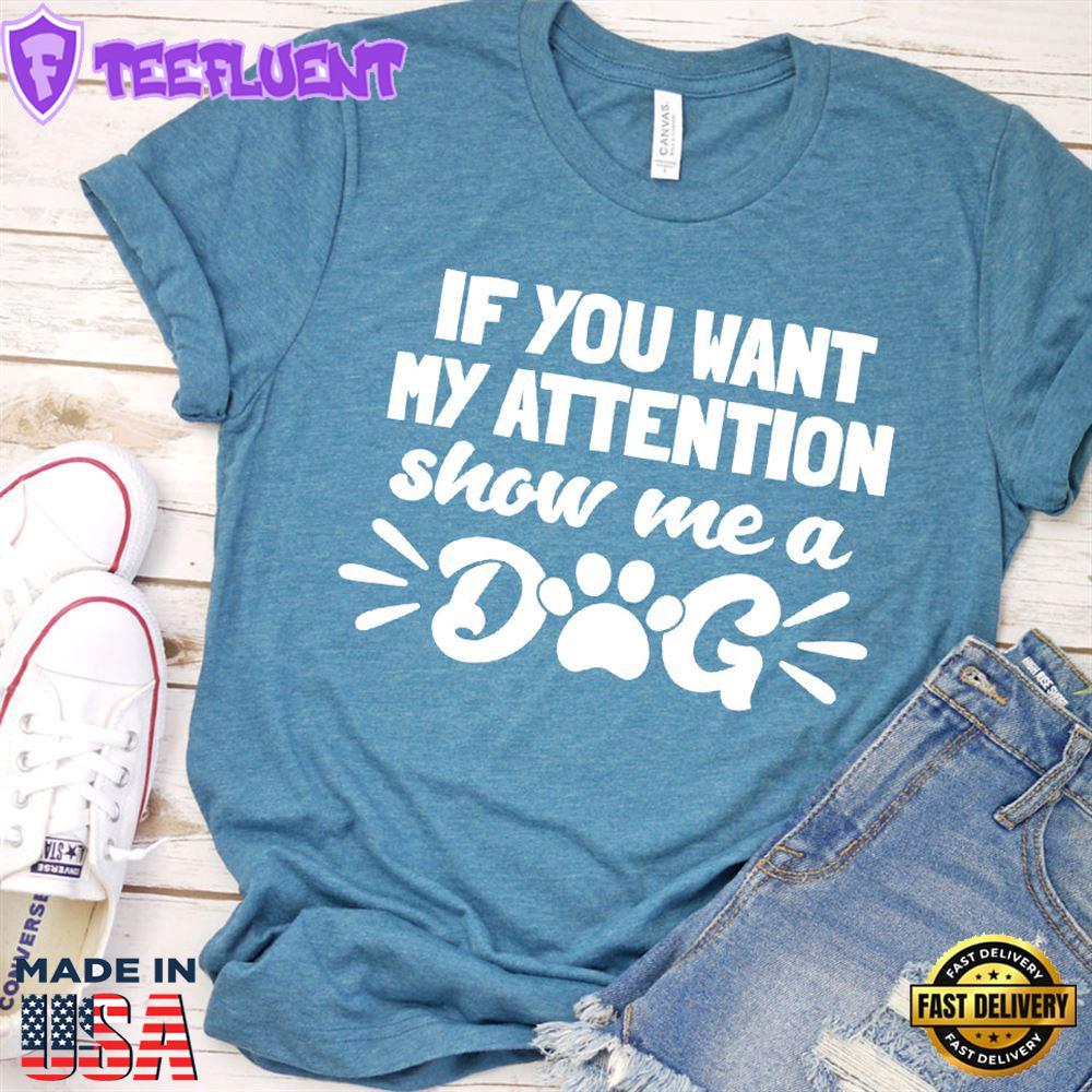 If You Want My Attention, Show Me A Dog T-Shirt