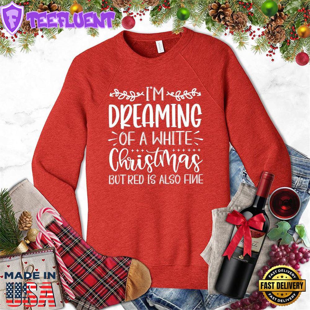 I'm Dreaming Of A White Christmas But Red Is Also Fine Sweatshirt