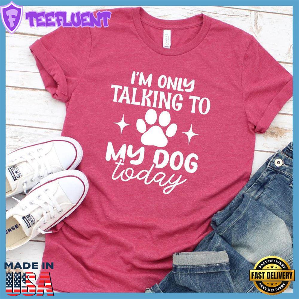 I'm Only Talking To My Dog Today T-Shirt