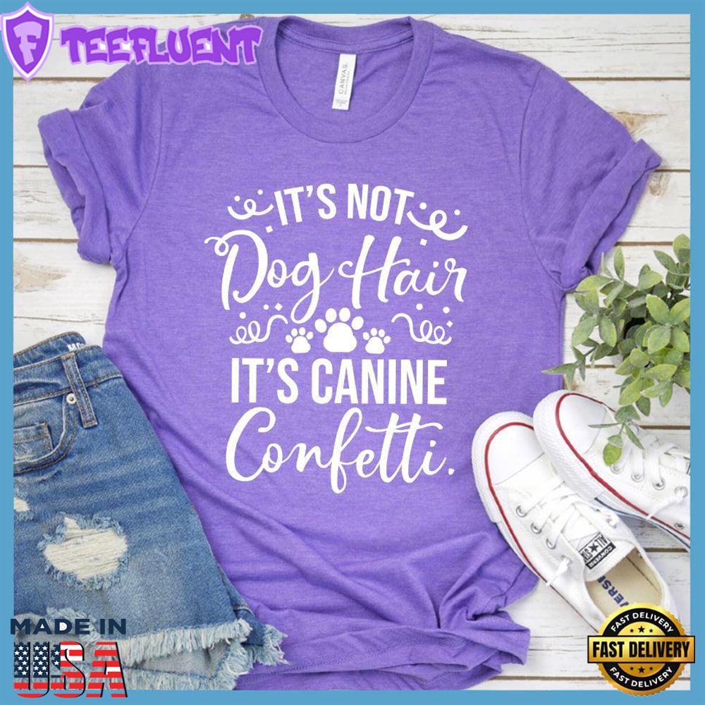 It’s Not Dog Hair It’s Canine Confetti T-Shirt