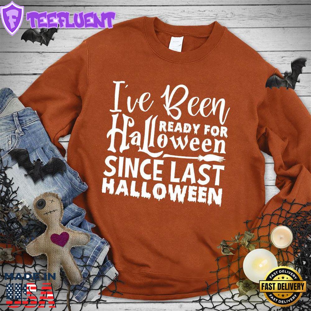 I've Been Ready For Halloween Since Last Halloween Sweatshirt