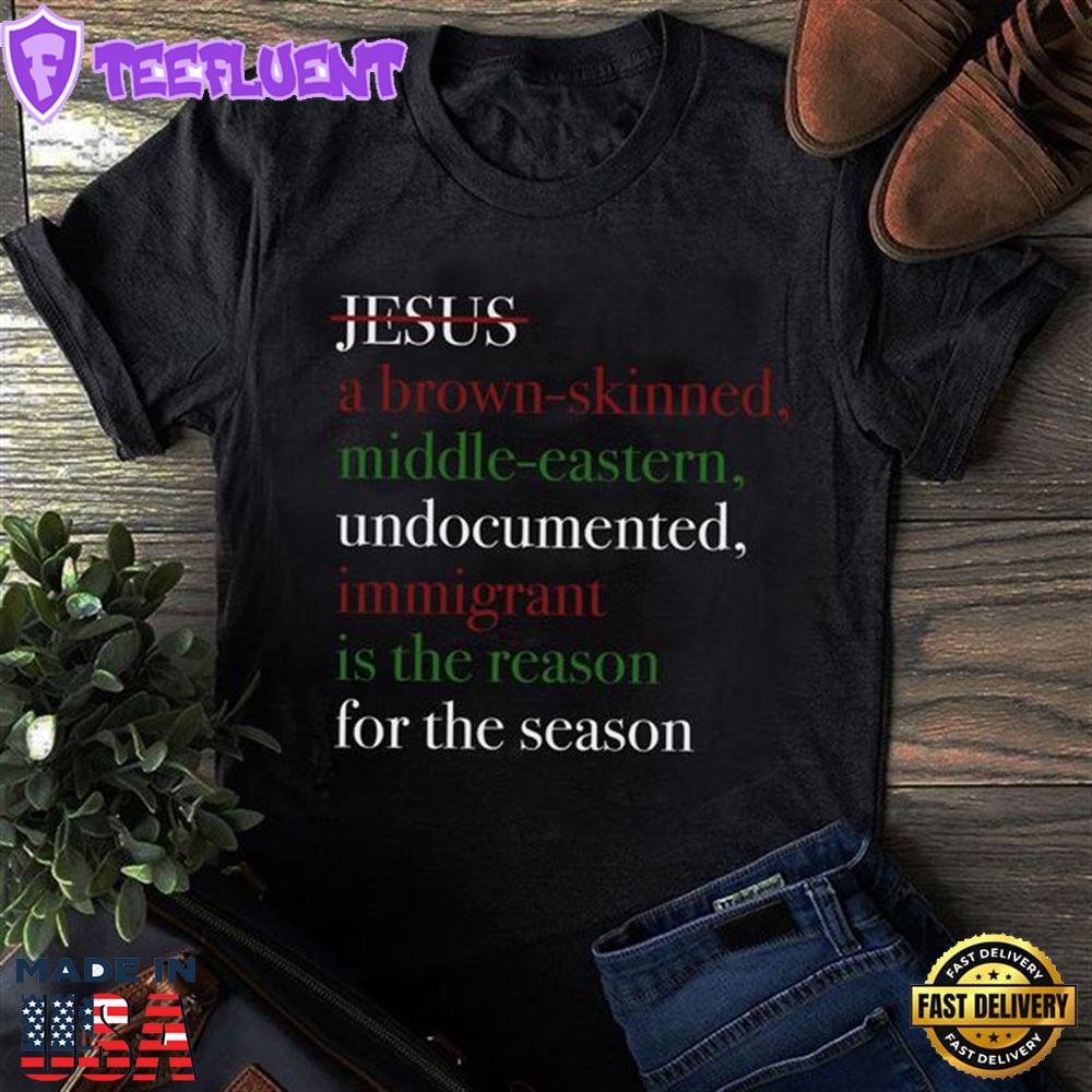 Jesus A Brown-Skinned Middle-Eastern Undocumented Immigrant Is The Reason For The Season Christmas