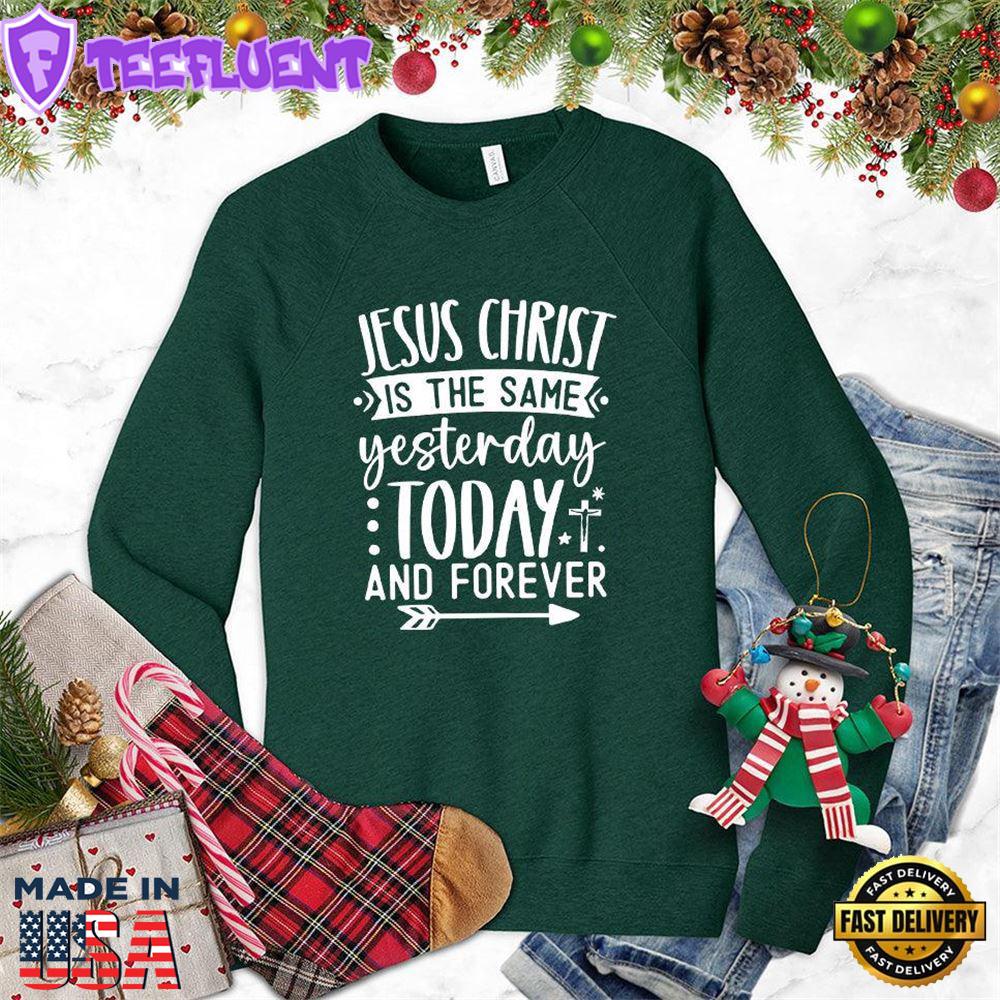 Jesus Christ Is The Same Yesterday Today And Forever Sweatshirt