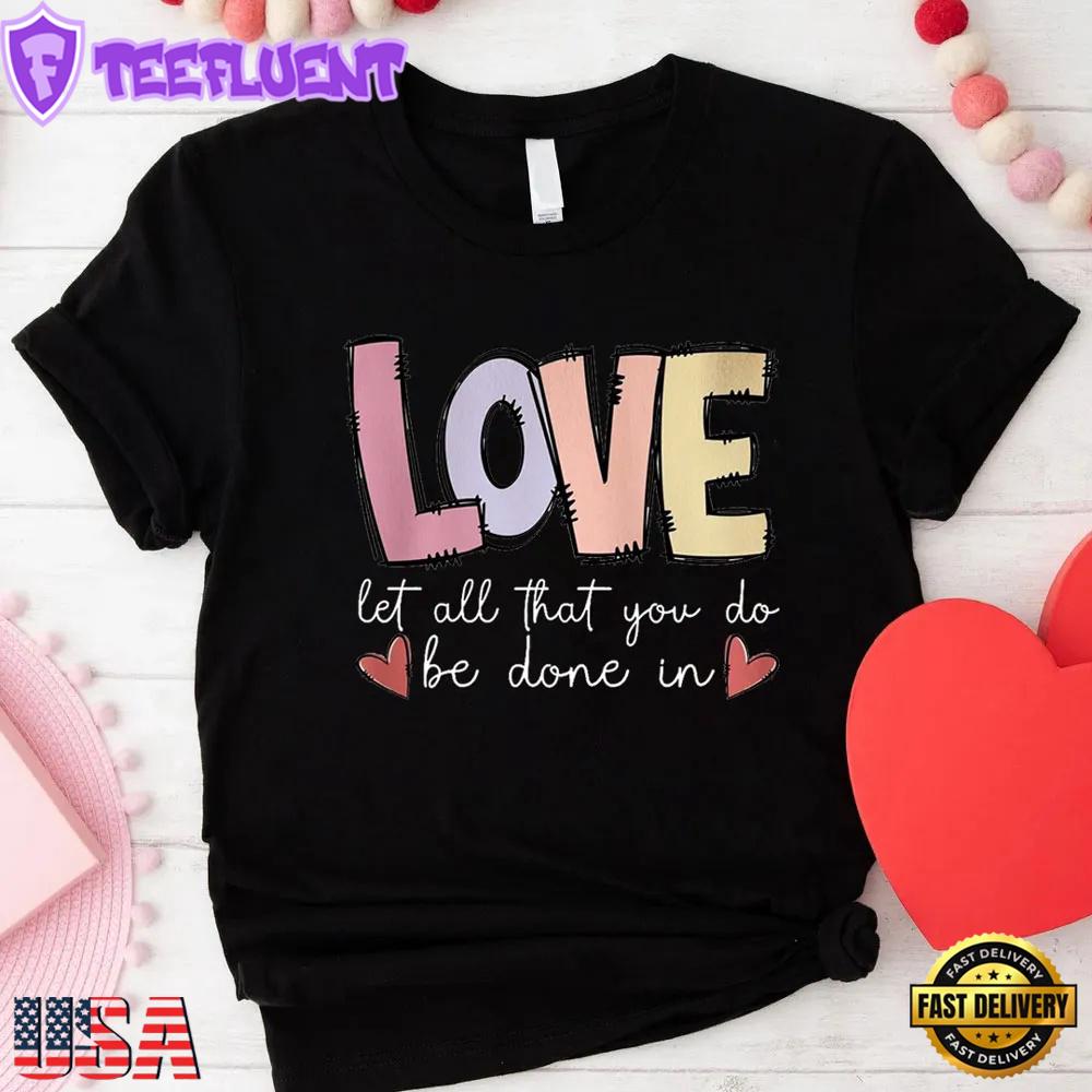 Love Let All that You Do Be Done In Unisex T-Shirt
