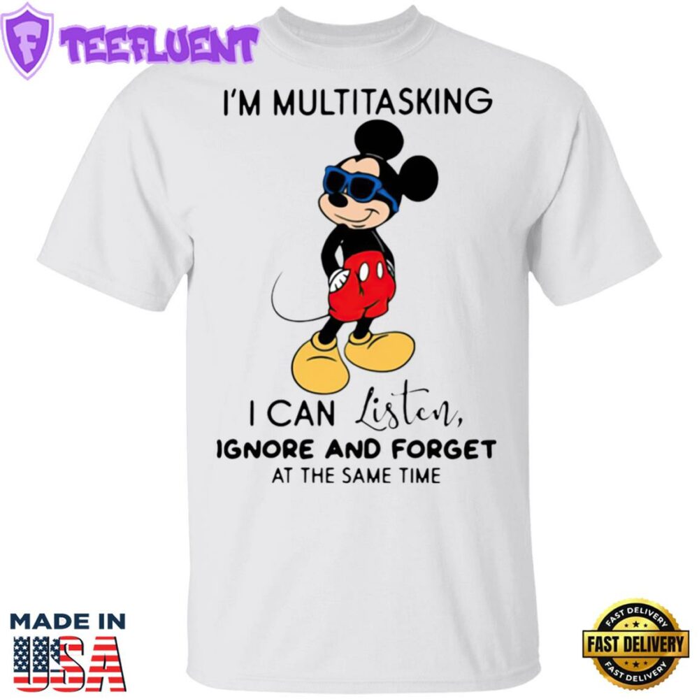 Mickey Mouse I’m Multitasking I Can Listen Ignore And Forget At The Same Time Shirt