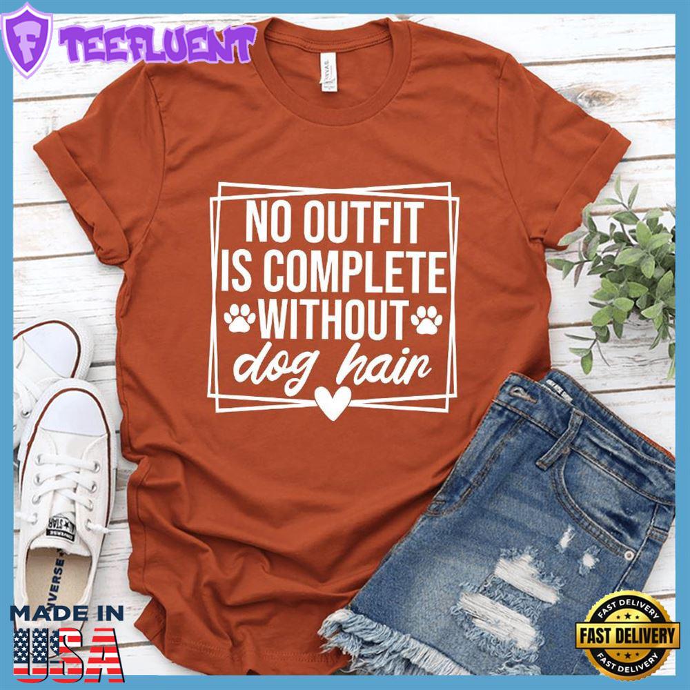 No Outfit Is Complete Without Dog Hair T-Shirt
