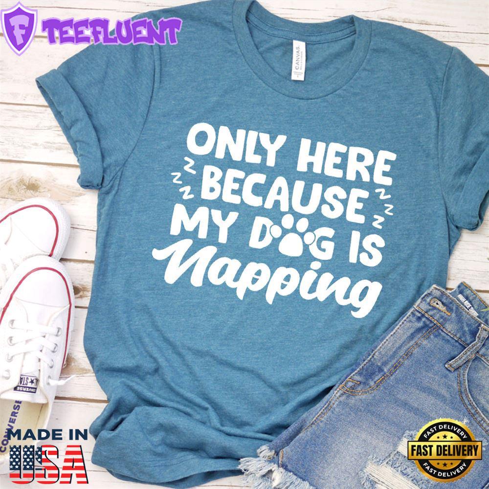 Only Here Because My Dog Is Napping T-Shirt