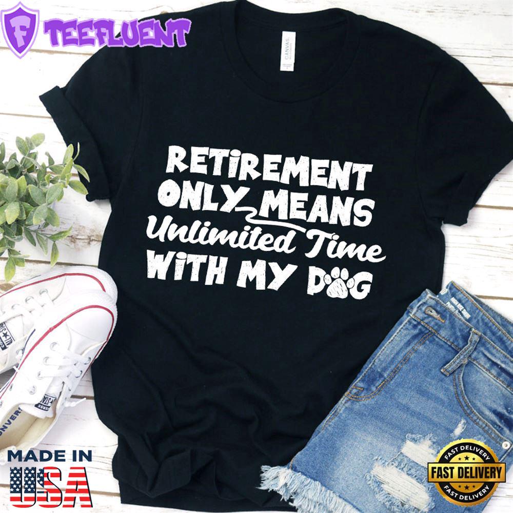 Retirement Only Means Unlimited Time With My Dog T-Shirt
