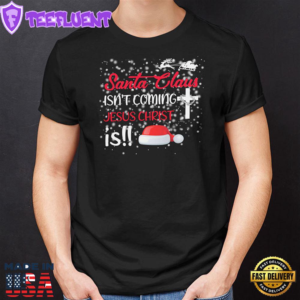 Santa Claus Isn't Coming Jesus Christ Is Christmas Shirt