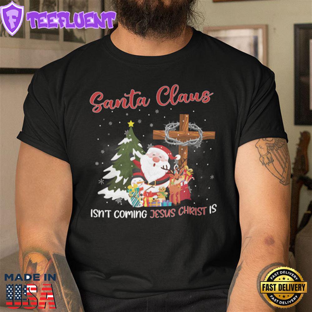 Santa Claus Isn't Coming Jesus Christ Is Shirt