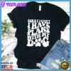 Sorry I Can't I Have Plans With My Dog T-Shirt