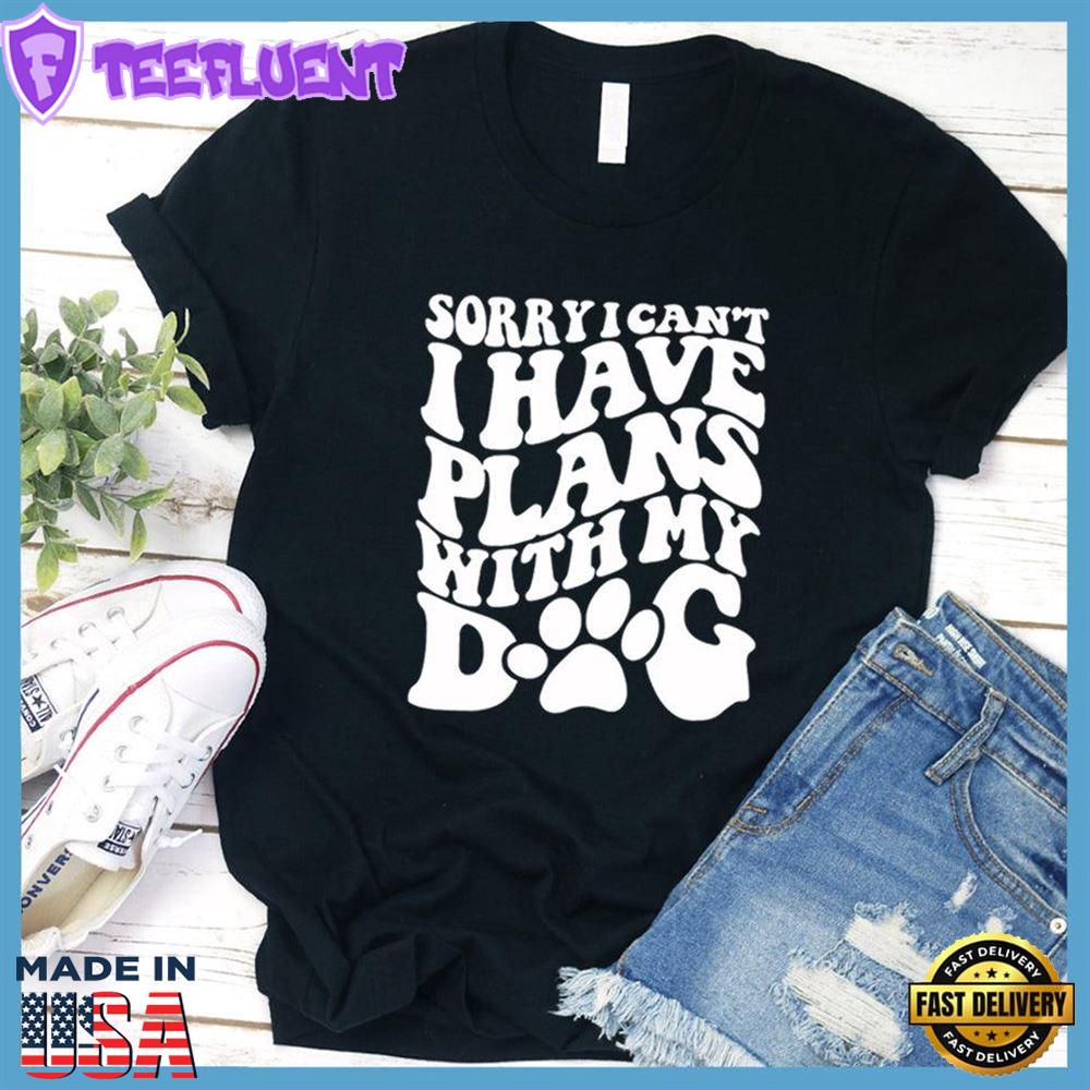 Sorry I Can't I Have Plans With My Dog T-Shirt