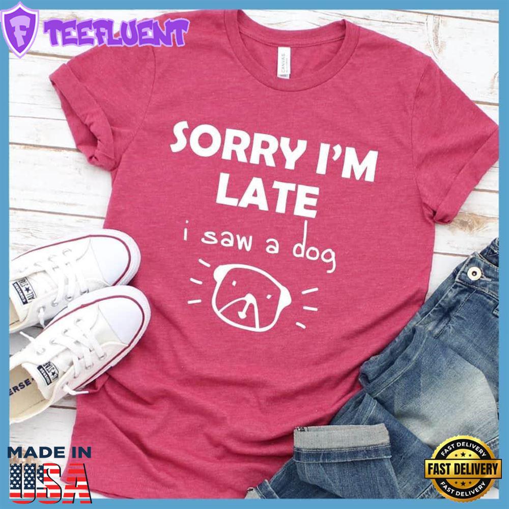 Sorry I'm late I Saw A Dog T-Shirt