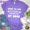 Sorry I’m Late, I’m Easily Distracted By Dogs T-Shirt