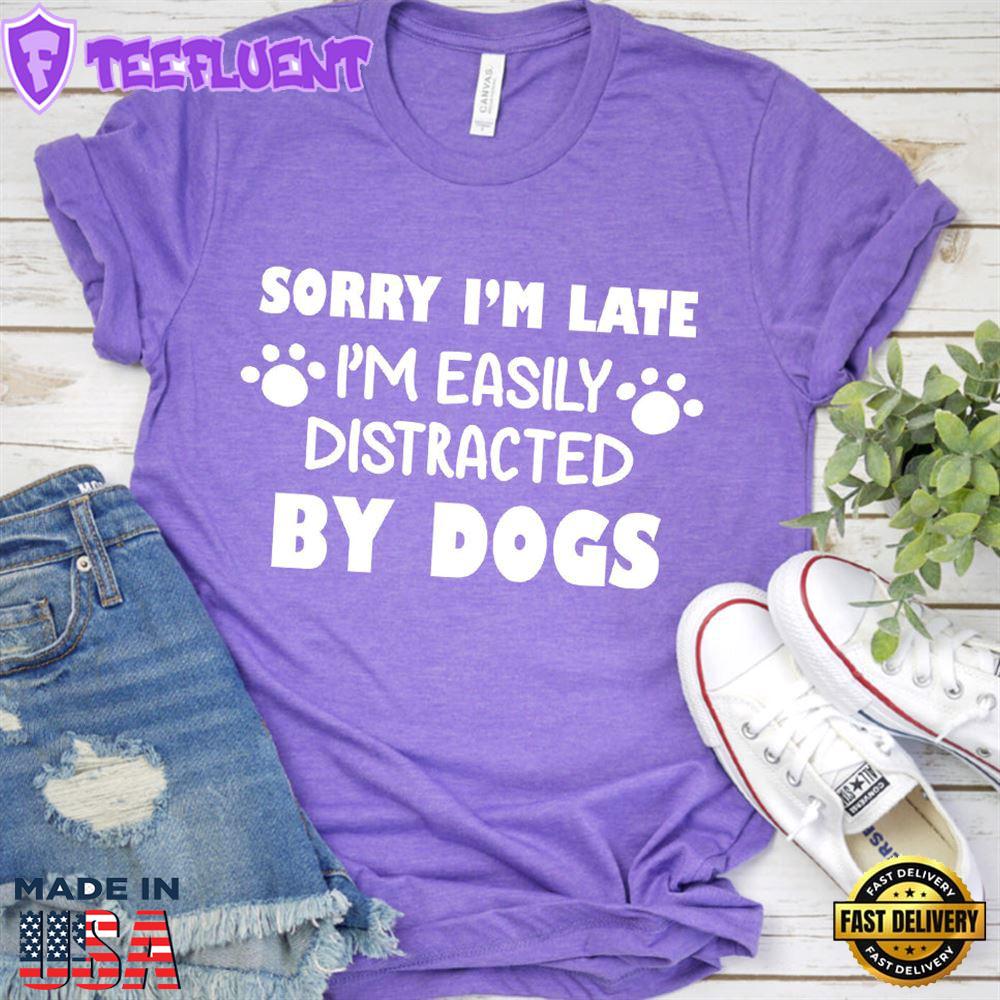 Sorry I’m Late, I’m Easily Distracted By Dogs T-Shirt