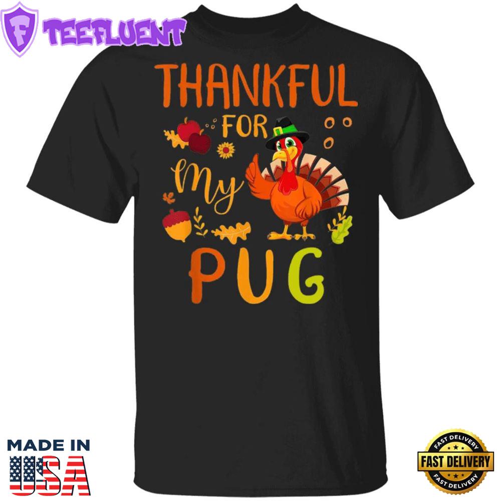 Thankful For My Pug Thanksgiving Shirt Funny Holiday Party Shirt Gifts For Pug Lovers