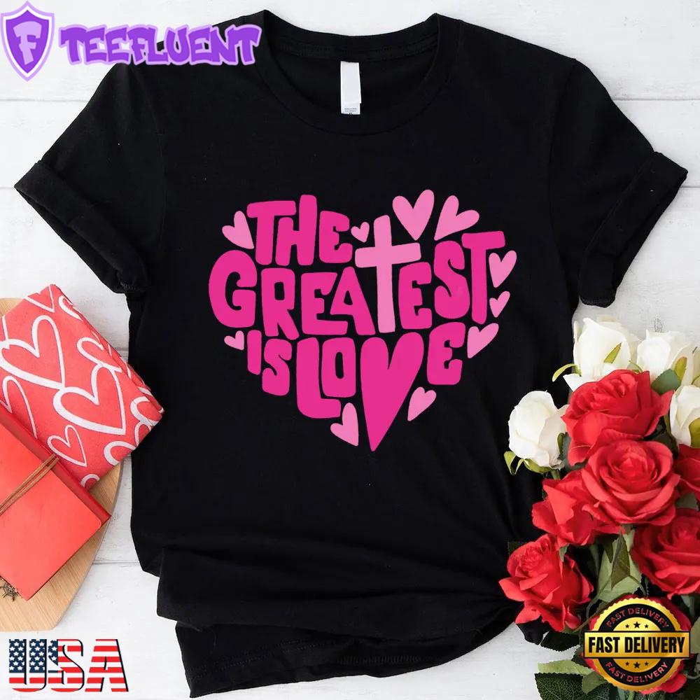 The Greatest Is Love Valentine's Day Christian Unisex T-Shirt