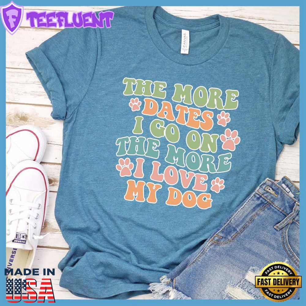 The More Dates I Go On The More I Love My Dog Version 3 Colored Print T-Shirt
