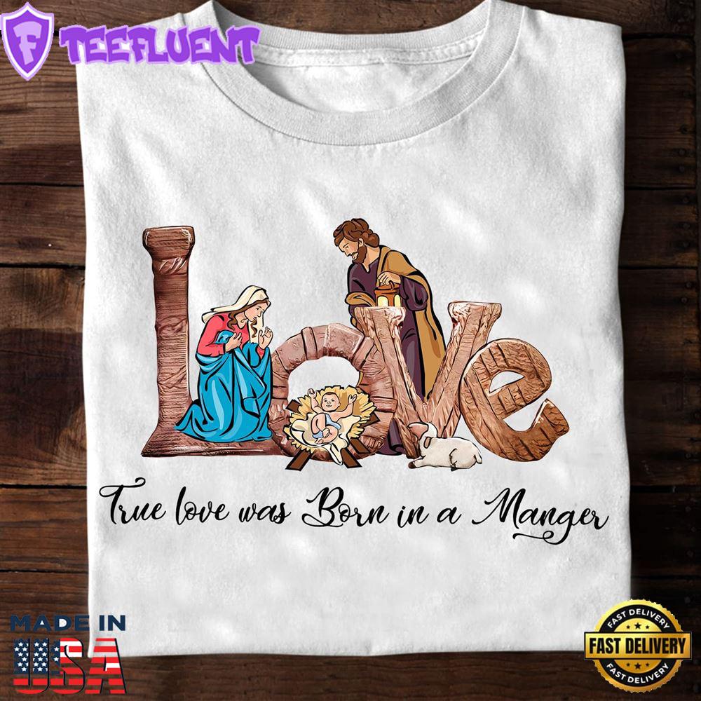 True Love Was Born In A Manger - Jesus Date Of Birth, Christmas Day T-Shirt