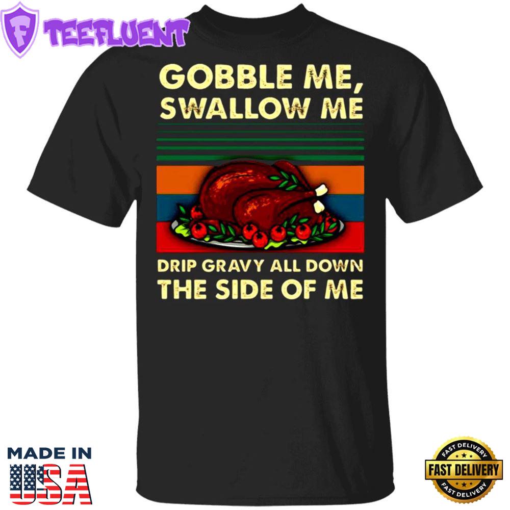 Turkey Dish Gobble Me Swallow Me Drip Gravy Down Side Of Me T-Shirt Thanksgiving Day Shirt