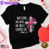 We Love Because He First Loved Us Flower Cross Unisex T-Shirt
